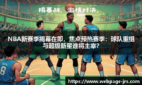 NBA新赛季揭幕在即，焦点预热赛季：球队重组与超级新星谁将主宰？