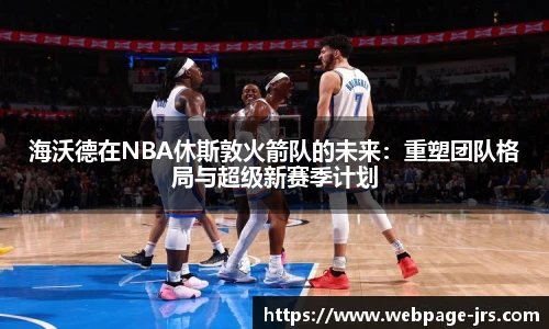 海沃德在NBA休斯敦火箭队的未来：重塑团队格局与超级新赛季计划