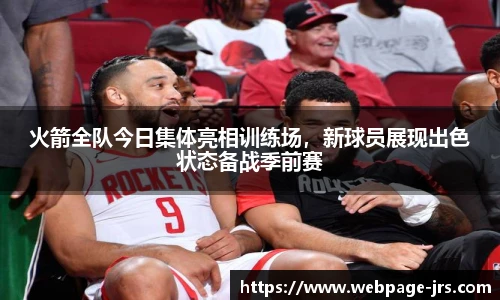 火箭全队今日集体亮相训练场，新球员展现出色状态备战季前赛