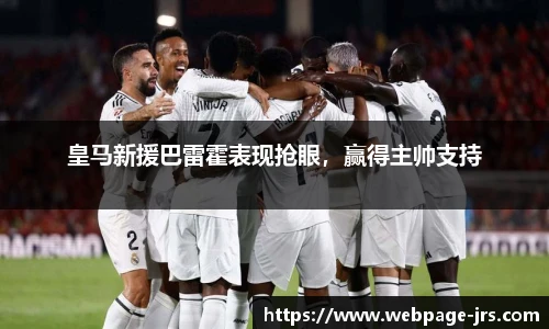 皇马新援巴雷霍表现抢眼，赢得主帅支持