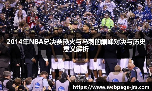 2014年NBA总决赛热火与马刺的巅峰对决与历史意义解析