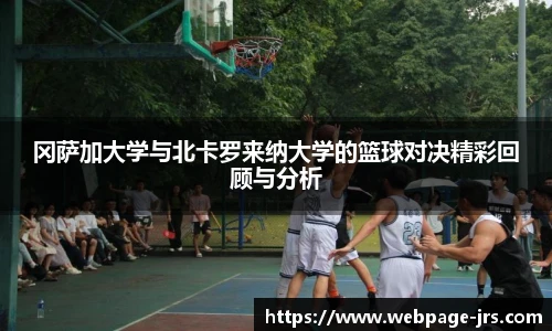 冈萨加大学与北卡罗来纳大学的篮球对决精彩回顾与分析