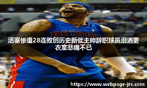 活塞惨遭28连败创历史新低主帅辞职球员泪洒更衣室悲痛不已