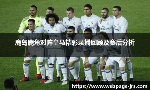 鹿岛鹿角对阵皇马精彩录播回顾及赛后分析