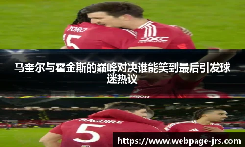 马奎尔与霍金斯的巅峰对决谁能笑到最后引发球迷热议