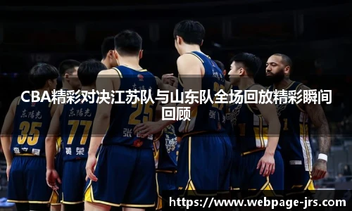 CBA精彩对决江苏队与山东队全场回放精彩瞬间回顾
