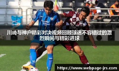 川崎与神户精彩对决视频回顾球迷不容错过的激烈瞬间与精彩进球