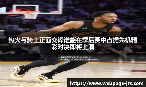 热火与骑士正面交锋谁能在季后赛中占据先机精彩对决即将上演